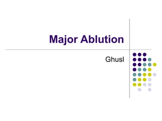 Major Ablution
Ghusl
 