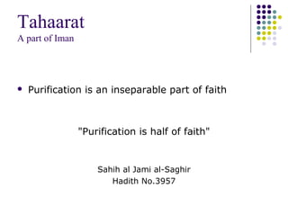Tahaarat
A part of Iman
 Purification is an inseparable part of faith
"Purification is half of faith"
Sahih al Jami al-Saghir
Hadith No.3957
 