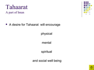 Tahaarat
A part of Iman
 A desire for Tahaarat will encourage
physical
mental
spiritual
and social well being
 