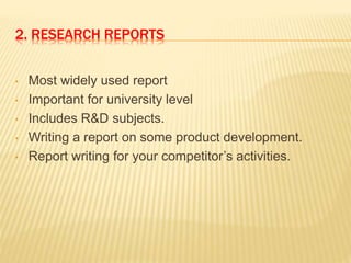 2. RESEARCH REPORTS
• Most widely used report
• Important for university level
• Includes R&D subjects.
• Writing a report on some product development.
• Report writing for your competitor’s activities.
 