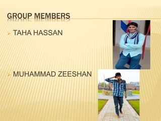 GROUP MEMBERS
 TAHA HASSAN
 MUHAMMAD ZEESHAN
 