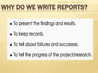 WHY DO WE WRITE REPORTS?
TAHA HASSAN
9
Report Writing
 