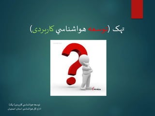 ‫بردی‬‫ر‬‫کا‬ ‫ي‬ ‫هواشناس‬‫توسعه‬(‫تهک‬)
‫اصفهان‬ ‫استان‬ ‫ی‬ ‫هواشناس‬‫کل‬ ‫ه‬‫ر‬‫ادا‬
‫تهک‬(‫توسعه‬‫ي‬ ‫هواشناس‬‫بردی‬‫ر‬‫کا‬)
 