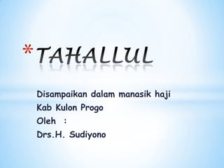 *
    Disampaikan dalam manasik haji
    Kab Kulon Progo
    Oleh :
    Drs.H. Sudiyono
 