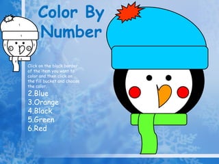 Color By  Number 4 1 5 5 5 2 3 3 1 4 Click on the black border of the item you want to color and then click on the fill bucket and choose the color. Blue Orange Black Green Red 