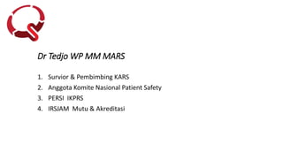 Dr Tedjo WP MM MARS
1. Survior & Pembimbing KARS
2. Anggota Komite Nasional Patient Safety
3. PERSI IKPRS
4. IRSJAM Mutu & Akreditasi
 