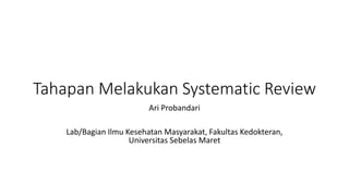 Tahapan Melakukan Systematic Review
Ari Probandari
Lab/Bagian Ilmu Kesehatan Masyarakat, Fakultas Kedokteran,
Universitas Sebelas Maret
 
