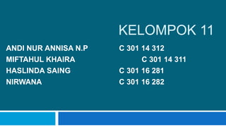 KELOMPOK 11
ANDI NUR ANNISA N.P C 301 14 312
MIFTAHUL KHAIRA C 301 14 311
HASLINDA SAING C 301 16 281
NIRWANA C 301 16 282
 