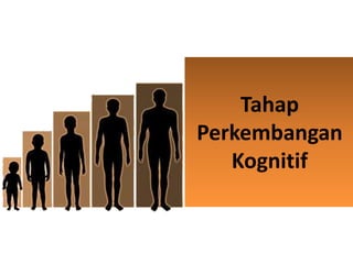 Tahap
Perkembangan
   Kognitif
 