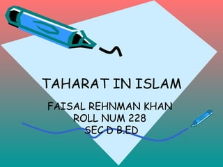 TAHARAT IN ISLAM
FAISAL REHNMAN KHAN
ROLL NUM 228
SEC D B.ED
 