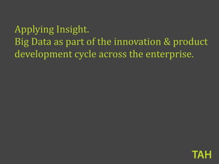 Applying Insight.
Big Data as part of the innovation & product
development cycle across the enterprise.
 