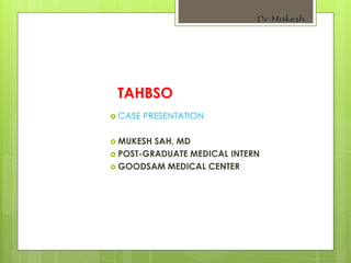 TAHBSO
 CASE PRESENTATION
 MUKESH SAH, MD
 POST-GRADUATE MEDICAL INTERN
 GOODSAM MEDICAL CENTER
 