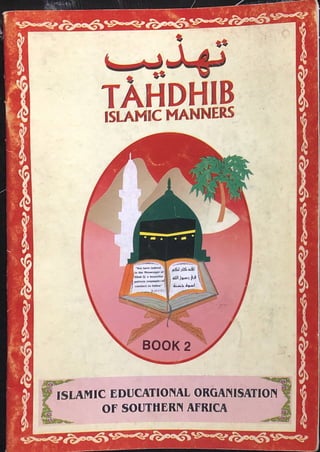 r
ISLAMIC MANNERS
BOOK
^j jl£=aJ I
41H I
ISLAMIC EDUCATIONAL ORGANISATION
OF SOUTHERN AFRICA
r"vt
' £gR "You have indeed
1 in the Mewnger of
/Allah At a beautiful
/ / '• fMttCr"
/ -/ /? conduct to follow*
-^nw^P^7211
L<'' .- ~
TAHDHIB
 