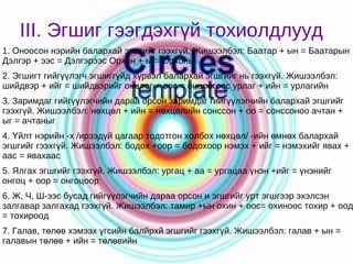 III. Эгшиг гээгдэхгүй тохиолдлууд 1. Оноосон нэрийн балархай эгшгийг гээхгүй. Жишээлбэл: Баатар + ын = Баатарын Дэлгэр + ээс = Дэлгэрээс Орхон + ы = Орхоны 2. Эгшигт гийгүүлэгч эгшиггүйд хүрвэл балархай эгшгийг нь гээхгүй. Жишээлбэл: шийдвэр + ийг = шийдвэрийг онцлог + оос = онцлогоос урлаг + ийн = урлагийн 3. Заримдаг гийгүүлэгчийн дараа орсон заримдаг гийгүүлэгчийн балархай эгшгийг гээхгүй. Жишээлбэл: нөхцөл + ийн = нөхцөлийн сонссон + оо = сонссоноо ачтан + ыг = ачтаныг 4. Үйлт нэрийн -х /ирээдүй цагаар тодотгон холбох нөхцөл/ -ийн өмнөх балархай эгшгийг гээхгүй. Жишээлбэл: бодох +оор = бодохоор нэмэх + ийг = нэмэхийг явах + аас = явахаас 5. Ялгах эгшгийг гээхгүй. Жишээлбэл: ургац + аа = ургацаа үнэн +ийг = үнэнийг онгоц + оор = онгоцоор 6. Ж, Ч, Ш-ээс бусад гийгүүлэгчийн дараа орсон и эгшгийг урт эгшгээр эхэлсэн залгавар залгахад гээхгүй. Жишээлбэл: тамир +ын охин + оос= охиноос тохир + оод = тохироод 7. Галав, төлөв хэмээх үгсийн балйрхй эгшгийг гээхгүй. Жишээлбэл: галав + ын = галавын төлөв + ийн = төлөвийн 
