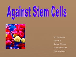 Against Stem Cells Mr. Estopiñan Period: 8 Tahimi Alfonso Nasiel Echevarria Kenny Arevalo 