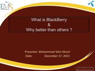What is BlackBerry
&
Why better than others ?

Presenter: Muhammad Tahir Munir
Date:
December 17, 2013

 