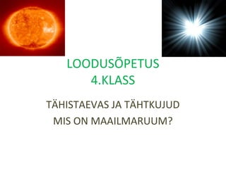 LOODUSÕPETUS
4.KLASS
TÄHISTAEVAS JA TÄHTKUJUD
MIS ON MAAILMARUUM?
 