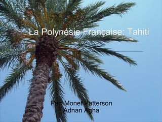 La Polynésie Française: Tahiti Par: Monet Patterson Adnan Agha 