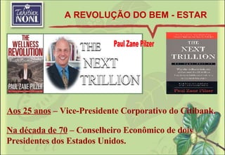 Paul Zane Pilzer Aos 25 anos  – Vice-Presidente Corporativo do Citibank. Na década de 70  – Conselheiro Econômico de dois Presidentes dos Estados Unidos. A REVOLUÇÃO DO BEM - ESTAR 