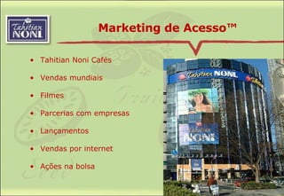 Marketing de Acesso™ Tahitian Noni Cafés Vendas mundiais  Filmes Parcerias com empresas Lançamentos Vendas por internet Ações na bolsa 