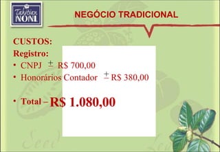 CUSTOS:  Registro: CNPJ  –  R$ 700,00 Honorários Contador  – R$ 380,00 Total –  R$ 1.080,00 + + NEGÓCIO TRADICIONAL 