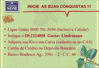 Ligue Grátis 0800 701-5694 (Inclusive Celular) Indique o  ID 2324858  Gustav Lindemann Adquira seu Kit e sua Caixa (cadastre-se no CAS)  Cartão de Crédito ou Depósito Bancário Banco Bradesco Ag.: 3381 – 2  C/C: 66 – 3  INICIE  AS SUAS CONQUISTAS !!!  