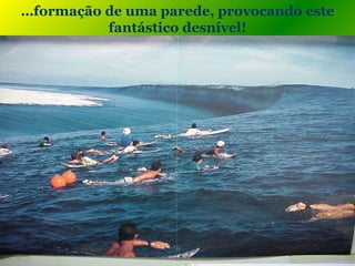 …formação de uma parede, provocando este
fantástico desnível!
 