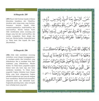 Tahlil Arwah

          Al-Baqarah: 285

(285) Rasul telah beriman kepada al-Quran
diturunkan kepadanya dari TuhanNya,
demikian pula orang-orang yang beriman.
Semuanya      beriman     kepada Allah,
malaikat-malaikatNya, kitab-kitabNya dan
rasul-rasulNya. Mereka berkata: Kami
tidak membezakan antara seseorang pun
dengan yang lain dari rasul-rasulNya, dan
mereka mengatakan: Kami dengar dan
kami taat. Mereka berdoa: Ampunilah kami
ya Tuhan kami Dan kepada Mu kami
dikembalikan.



          Al-Baqarah: 286

(286) Allah tidak membebani seseorang
melainkan sesuai dengan kesanggupannya.
Ia mendapat pahala (dari kebajikan) yang
dilakukannya dan ia mendapat dosa (dari
kejahatan) yang dilakukannya. Mereka
berdoa: Ya Tuhan Kami, janganlah engkau
hukum kami jika kami lupa atau kami
melakukan kesalahan. Ya Tuhan kami,
janganlah Engkau bebankan kami dengan
beban yang berat sebagaimana Engkau         (   3   )
pikulkan kepada kami apa yang tak sanggup
kami memikulnya. Berikan kami kemaafan,
ampunilah kami, dan rahmatilah kami.
Engkaulah penolong kami, maka tolonglah
kami terhadap kaum yang kafir.


                 - 75 -
 