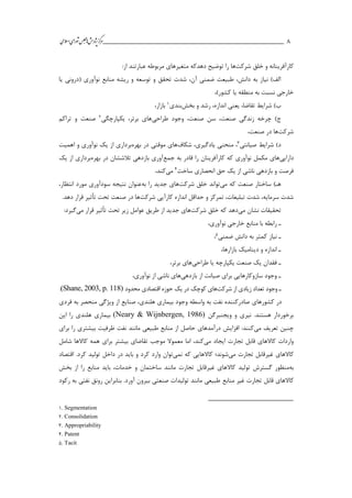 ___________________________________________________‫ش‬‫ه‬‫ژپو‬‫ز‬‫ك‬‫ر‬‫م‬‫ال‬‫س‬‫ا‬‫ي‬‫ا‬‫ر‬‫و‬‫ش‬‫س‬‫ل‬‫ج‬‫م‬‫اه‬‫يم‬ 8
‫شركت‬ ‫خلق‬ ‫و‬ ‫كارآفرينانه‬‫توضیح‬ ‫را‬ ‫ها‬‫دهد‬‫كه‬‫متغیرهاي‬:‫از‬ ‫عبارتند‬ ‫مربوطه‬
‫يا‬ ‫(دروني‬ ‫نوآوري‬ ‫منابع‬ ‫ريشه‬ ‫و‬ ‫توسعه‬ ‫و‬ ‫تحقق‬ ‫شدت‬ ،‫آن‬ ‫ضمني‬ ‫طبیعت‬ ،‫دانش‬ ‫به‬ ‫نیاز‬ )‫الف‬
،)‫كشور‬ ‫يا‬ ‫منطقه‬ ‫به‬ ‫نسبت‬ ‫خارجي‬
‫بخش‬ ‫و‬ ‫رشد‬ ،‫اندازه‬ ‫يعني‬ ،‫تقاضا‬ ‫شرايط‬ )‫ب‬‫بندي‬1،‫بازار‬
‫طراحي‬ ‫وجود‬ ،‫صنعت‬ ‫سن‬ ،‫صنعت‬ ‫زندگي‬ ‫چرخه‬ )‫ج‬‫يکاارچگي‬ ،‫برتر‬ ‫هاي‬2‫تراكم‬ ‫و‬ ‫صنعت‬
‫شركت‬،‫صنعت‬ ‫در‬ ‫ها‬
‫صیانتي‬ ‫شرايط‬ )‫د‬3‫شکاف‬ ،‫يادگیري‬ ‫منحني‬ ،‫بهره‬ ‫در‬ ‫موقتي‬ ‫هاي‬‫اهمیت‬ ‫و‬ ‫نوآوري‬ ‫يك‬ ‫از‬ ‫برداري‬
‫دارايي‬‫نوآوري‬ ‫مکمل‬ ‫هاي‬‫جمع‬ ‫به‬ ‫قادر‬ ‫را‬ ‫كارآفرينان‬ ‫كه‬‫بهره‬ ‫در‬ ‫تالششان‬ ‫بازدهي‬ ‫آوري‬‫يك‬ ‫از‬ ‫برداري‬
‫ساخت‬ ‫انحصاري‬ ‫حق‬ ‫يك‬ ‫از‬ ‫ناشي‬ ‫بازدهي‬ ‫و‬ ‫فرصت‬4‫مي‬،‫كند‬
‫مي‬ ‫كه‬ ‫صنعت‬ ‫ساختار‬ )‫ها‬‫تواند‬‫شركت‬ ‫خلق‬‫به‬ ‫را‬ ‫جديد‬ ‫هاي‬،‫انتظار‬ ‫مورد‬ ‫سودآوري‬ ‫نتیجه‬ ‫عنوان‬
‫كار‬ ‫اندازه‬ ‫حداقل‬ ‫و‬ ‫تمركز‬ ،‫تبلیغات‬ ‫شدت‬ ،‫سرمايه‬ ‫شدت‬‫آ‬‫شركت‬ ‫يي‬.‫دهد‬ ‫قرار‬ ‫تأثیر‬ ‫تحت‬ ‫صنعت‬ ‫در‬ ‫ها‬
‫مي‬ ‫نشان‬ ‫تحقیقات‬‫شركت‬ ‫خلق‬ ‫كه‬ ‫دهد‬‫مي‬ ‫قرار‬ ‫تأثیر‬ ‫تحت‬ ‫زير‬ ‫عوامل‬ ‫طريق‬ ‫از‬ ‫جديد‬ ‫هاي‬:‫گیرد‬
‫ا‬‫نو‬ ‫خارجي‬ ‫منابع‬ ‫با‬ ‫رابطه‬،‫آوري‬
‫ا‬‫ضمني‬ ‫دانش‬ ‫به‬ ‫كمتر‬ ‫نیاز‬5،
‫ا‬‫و‬ ‫اندازه‬‫دينامیك‬،‫بازارها‬
‫ا‬‫طراحي‬ ‫يا‬ ‫يکاارچه‬ ‫صنعت‬ ‫يك‬ ‫فقدان‬،‫برتر‬ ‫هاي‬
‫ا‬‫سازوكارهايي‬ ‫وجود‬‫بازدهي‬ ‫از‬ ‫صیانت‬ ‫براي‬،‫نوآوري‬ ‫از‬ ‫ناشي‬ ‫هاي‬
‫ا‬‫شركت‬ ‫از‬ ‫زيادي‬ ‫تعداد‬ ‫وجود‬‫محدود‬ ‫اقتصادي‬ ‫حوزه‬ ‫يك‬ ‫در‬ ‫كوچك‬ ‫هاي‬(Shane, 2003, p. 118).
‫فردي‬ ‫به‬ ‫منحصر‬ ‫ويژگي‬ ‫از‬ ‫صنايع‬ ،‫هلندي‬ ‫بیماري‬ ‫وجود‬ ‫واسطه‬ ‫به‬ ‫نفت‬ ‫صادركننده‬ ‫كشورهاي‬ ‫در‬
‫نیري‬ .‫هستند‬ ‫برخوردار‬‫ويجنبرگن‬ ‫و‬(Neary & Wijnbergen, 1986)‫اين‬ ‫را‬ ‫هلندي‬ ‫بیماري‬
‫مي‬ ‫تعريف‬ ‫چنین‬‫افزايش‬ :‫كنند‬‫براي‬ ‫را‬ ‫بیشتري‬ ‫ظرفیت‬ ‫نفت‬ ‫مانند‬ ‫طبیعي‬ ‫منابع‬ ‫از‬ ‫حاصل‬ ‫درآمدهاي‬
‫مي‬ ‫ايجاد‬ ‫تجارت‬ ‫قابل‬ ‫كاالهاي‬ ‫واردات‬‫شامل‬ ‫كاالها‬ ‫همه‬ ‫براي‬ ‫بیشتر‬ ‫تقاضاي‬ ‫موجب‬ ‫معموال‬ ‫اما‬ ،‫كند‬
‫غیر‬ ‫كاالهاي‬‫قابل‬‫مي‬ ‫تجارت‬‫شوند‬‫؛‬‫ن‬ ‫كه‬ ‫كاالهايي‬‫مي‬‫توان‬‫اقتصاد‬ .‫كرد‬ ‫تولید‬ ‫داخل‬ ‫در‬ ‫بايد‬ ‫و‬ ‫كرد‬ ‫وارد‬
‫به‬‫منظور‬‫غیر‬ ‫كاالهاي‬ ‫تولید‬ ‫گسترش‬‫قابل‬‫بخش‬ ‫از‬ ‫را‬ ‫منابع‬ ‫بايد‬ ،‫خدمات‬ ‫و‬ ‫ساختمان‬ ‫مانند‬ ‫تجارت‬
‫قابل‬ ‫كاالهاي‬‫منابع‬ ‫غیر‬ ‫تجارت‬‫ركود‬ ‫به‬ ‫نفتي‬ ‫رونق‬ ‫بنابراين‬ .‫آورد‬ ‫بیرون‬ ‫صنعتي‬ ‫تولیدات‬ ‫مانند‬ ‫طبیعي‬
1. Segmentation
2. Consolidation
3. Appropriability
4. Patent
5. Tacit
 