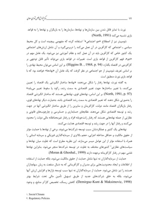 ___________________________________________________‫ش‬‫ه‬‫ژپو‬‫ز‬‫ك‬‫ر‬‫م‬‫ال‬‫س‬‫ا‬‫ي‬‫ا‬‫ر‬‫و‬‫ش‬‫س‬‫ل‬‫ج‬‫م‬‫اه‬‫يم‬ 12
‫با‬ ‫نورث‬‫تمايز‬‫قائل‬‫شدن‬‫بین‬‫سازمان‬‫ها‬‫و‬،‫نهادها‬‫سازمان‬‫ها‬‫را‬‫به‬‫بازيگران‬‫نهادها‬ ‫و‬‫را‬‫به‬‫قواعد‬
‫بازي‬‫تشبیه‬‫مي‬‫كند‬(North, 1991).
‫اصطالح‬ ‫از‬ ‫نیز‬ ‫شومایتر‬«‫اجتماعي‬ ‫جو‬»1‫محیط‬ ‫كل‬ ‫و‬ ‫است‬ ‫پیچیده‬ ‫مفهومي‬ ‫كه‬ ‫كرده‬ ‫استفاده‬
‫مي‬ ‫عمل‬ ‫آن‬ ‫در‬ ‫كارآفرين‬ ‫كه‬ ‫اجتماعي‬ ‫ا‬ ‫سیاسي‬‫دربرمي‬ ‫را‬ ‫كند‬‫ارزش‬ ‫شامل‬ ‫آن‬ ‫و‬ ‫گیرد‬‫اجتماعي‬ ‫هاي‬
‫مي‬ ‫نیز‬ ‫آموزشي‬ ‫نظام‬ ‫و‬ ‫كند‬ ‫عمل‬ ‫آن‬ ‫در‬ ‫بايد‬ ‫كارآفرين‬ ‫كه‬ ‫خاص‬ ‫كشور‬ ‫يك‬‫در‬ ‫مهم‬ ‫عامل‬ ‫يك‬ .‫شود‬
«‫جو‬»‫تغ‬ .‫است‬ ‫بازي‬ ‫قواعد‬ ‫از‬ ‫كارآفرين‬ ‫فهم‬ ،‫بازي‬ ‫قواعد‬ ‫در‬ ‫ییرات‬‫مي‬‫توان‬‫د‬‫تأثیر‬‫بر‬ ‫توجهي‬ ‫قابل‬
‫بگذارد‬ ‫اقتصاد‬ ‫در‬ ‫كارآفريني‬(Higgins B. , 1968, p. 94)‫اساس‬ ‫اين‬ ‫بر‬ .‫مي‬‫توان‬‫را‬ ‫نهادي‬ ‫محیط‬
‫آن‬ ‫عامل‬ ‫يك‬ ‫كه‬ ‫گرفت‬ ‫نظر‬ ‫در‬ ‫اجتماعي‬ ‫جو‬ ‫از‬ ‫شومایتر‬ ‫تعريف‬ ‫اساس‬ ‫بر‬«‫نهادها‬»‫با‬ ‫كه‬ ‫بود‬ ‫خواهند‬
.‫است‬ ‫منطبق‬ ‫نورث‬ ‫بازي‬ ‫قواعد‬
‫مي‬ ‫شکل‬ ‫را‬ ‫رفتار‬ ‫نهادها‬ ،‫نورث‬ ‫گفته‬ ‫به‬:‫دهند‬«‫تعیین‬ ‫را‬ ‫اقتصاد‬ ‫يك‬ ‫انگیزشي‬ ‫ساختار‬ ‫نهادها‬
‫مي‬‫اقتص‬ ‫تغییر‬ ‫جهت‬ ‫ساختارها‬ ‫تغییر‬ ‫با‬ ،‫كنند‬‫مي‬ ‫تغییر‬ ‫سقوط‬ ‫يا‬ ‫ركود‬ ،‫رشد‬ ‫سمت‬ ‫به‬ ‫ادي‬‫يابد‬»
(North, 1991, p. 97).‫اقتصاد‬ ‫انگیزشي‬ ‫ساختار‬ ‫كه‬ ‫هستند‬ ‫نهادهايي‬ ،‫قوي‬ ‫نهادهاي‬ ،‫اساس‬ ‫اين‬ ‫بر‬
‫به‬ ‫را‬‫به‬ .‫باشد‬ ‫اقتصادي‬ ‫رشد‬ ‫سمت‬ ‫به‬ ‫اقتصادي‬ ‫تغییر‬ ‫كه‬ ‫دهند‬ ‫شکل‬ ‫صورتي‬،‫قوي‬ ‫نهادهاي‬ ‫ديگر‬ ‫عبارت‬
‫جهت‬ ‫در‬ ‫آنها‬ ‫انگیزشي‬ ‫ساختار‬ ‫طريق‬ ‫از‬ ‫را‬ ‫سايرين‬ ‫و‬ ‫كارآفرينان‬ ،‫دولت‬ ‫مانند‬ ‫اقتصاد‬ ‫بازيگران‬ ‫رفتار‬
‫مي‬ ‫شکل‬ ‫اقتصادي‬ ‫توسعه‬ ‫و‬ ‫رشد‬‫نظام‬ .‫دهند‬‫چارچوب‬ ‫و‬ ‫حسابرسي‬ ‫و‬ ‫حسابداري‬ ‫هاي‬‫و‬ ‫قانوني‬ ‫هاي‬
‫رانت‬ ‫رفتار‬ ‫كه‬ ‫هستند‬ ‫نهادهايي‬ ‫جمله‬ ‫از‬ ‫نظارتي‬‫افراد‬ ‫جويانه‬‫محدود‬ ‫را‬ ‫دولت‬ ‫مالي‬ ‫غیرمحتاطانه‬ ‫رفتار‬ ‫و‬
‫مي‬‫مي‬ ‫هدايت‬ ‫اقتصادي‬ ‫توسعه‬ ‫و‬ ‫رشد‬ ‫جهت‬ ‫در‬ ‫را‬ ‫آنها‬ ‫رفتار‬ ‫و‬ ‫كنند‬.‫كنند‬
‫شركت‬ ‫توسعه‬ ‫سبب‬ ‫عملکردشان‬ ‫و‬ ‫كشور‬ ‫يك‬ ‫نهادهاي‬‫مي‬ ‫ها‬‫مؤثر‬ ‫حمايت‬ ‫با‬ ‫نهادها‬ ‫از‬ ‫برخي‬ .‫شوند‬
‫اجرايي‬ ‫مداخله‬ ‫حداقل‬ ‫و‬ ‫مالکیت‬ ‫حقوق‬ ‫از‬،‫سرمايه‬ ‫از‬ ‫باالتري‬ ‫حجم‬‫گذاري‬‫را‬ ‫انساني‬ ‫سرمايه‬ ‫و‬ ‫فیزيکي‬
‫مي‬ ‫میسر‬ ‫عوامل‬ ‫اين‬ ‫از‬ ‫مؤثر‬ ‫استفاده‬ ‫با‬ ‫همراه‬‫ساز‬‫ن‬‫و‬ ‫نهادها‬ ‫میان‬ ‫تفاوت‬ ‫كه‬ ‫است‬ ‫مطرح‬ ‫نظريه‬ ‫اين‬ .‫د‬
‫سیاست‬‫نظارتي‬ ‫هاي‬2‫شركت‬ ‫توسعه‬ ‫در‬ ‫تفاوت‬ ‫به‬ ‫مختلف‬ ‫كشورهاي‬‫مي‬ ‫منجر‬ ‫ها‬‫نهادها‬ ‫بنابراين‬ .‫شود‬
‫دارند‬ ‫برعهده‬ ‫كارآفرينانه‬ ‫رفتار‬ ‫در‬ ‫مهم‬ ‫نقشي‬(Moran & Ghoshal., 1999).
‫سرمايه‬ ‫از‬ ‫حمايت‬‫مي‬ ‫مالکیت‬ ‫حقوق‬ ‫از‬ ‫حمايت‬ ‫شامل‬ ‫تنها‬ ‫نه‬ ‫گذاران‬‫شود‬،‫استفاده‬ ‫از‬ ‫حمايت‬ ‫بلکه‬
‫محدوديت‬ ‫ايجاد‬ ‫و‬ ‫اطالعات‬ ‫از‬‫سهام‬ ‫زيان‬ ‫به‬ ‫منفعت‬ ‫دنبال‬ ‫به‬ ‫كه‬ ‫كارآفريناني‬ ‫و‬ ‫مديران‬ ‫براي‬ ‫هايي‬‫داران‬
‫مي‬ ‫شامل‬ ‫نیز‬ ‫را‬ ‫هستند‬‫از‬ ‫حمايت‬ .‫شود‬‫سرمايه‬‫آنها‬ ‫ارزش‬ ‫افزايش‬ ‫و‬ ‫بازارها‬ ‫توسعه‬ ‫سبب‬ ‫تنها‬ ‫نه‬ ‫گذاران‬
‫مي‬‫شود‬،‫شركت‬ ‫خلق‬ ‫به‬ ‫بلکه‬‫بهتر‬ ‫شرايط‬ ‫تحت‬ ‫مالي‬ ‫تأمین‬ ‫تسهیل‬ ‫طريق‬ ‫از‬ ‫جديد‬ ‫هاي‬
(Demirguc-Kunt & Maksimovic, 1998)‫ت‬ ،‫ريسك‬ ‫كاهش‬ ،‫كار‬ ‫خصیص‬‫آ‬‫وجود‬ ‫و‬ ،‫منابع‬ ‫تر‬
1. Social Climate
2. Regulatory Policies
 