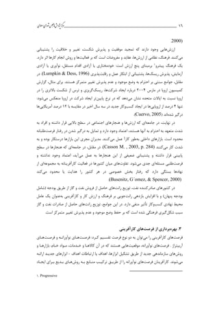 ___________________________________________________‫ش‬‫ه‬‫ژپو‬‫ز‬‫ك‬‫ر‬‫م‬‫ال‬‫س‬‫ا‬‫ي‬‫ا‬‫ر‬‫و‬‫ش‬‫س‬‫ل‬‫ج‬‫م‬‫اه‬‫يم‬ 16
2000).
‫ارزش‬‫پشتیباني‬ ‫را‬ ‫خالقیت‬ ‫و‬ ‫تغییر‬ ،‫شکست‬ ‫پذيرش‬ ‫و‬ ‫موفقیت‬ ‫تمجید‬ ‫كه‬ ‫دارند‬ ‫وجود‬ ‫هايي‬
‫مي‬‫ارزش‬ ‫از‬ ‫نظامي‬ ،‫فرهنگ‬ .‫كنند‬‫فعالیت‬ ‫بر‬ ‫كه‬ ‫است‬ ‫مفروضات‬ ‫و‬ ‫عقايد‬ ،‫ها‬.‫دارد‬ ‫اثر‬ ‫كارها‬ ‫انجام‬ ‫روش‬ ‫و‬ ‫ها‬
‫پیشرو‬ ‫فرهنگ‬ ‫يك‬1‫آزادي‬ ‫يا‬ ‫نوآوري‬ ،‫مستقل‬ ‫اقدام‬ ‫آزادي‬ ‫يا‬ ‫خودمختاري‬ :‫است‬ ‫ارزش‬ ‫پنج‬ ‫برمبناي‬
‫ريسك‬ ‫پذيرش‬ ،‫آزمايش‬‫رقابت‬ ‫و‬ ‫عمل‬ ‫ابتکار‬ ‫از‬ ‫پشتیباني‬ ،‫ها‬‫پذيري‬(Lumpkin & Dess, 1996)‫در‬ .
‫تغییر‬ ‫پذيرش‬ ‫عدم‬ ‫و‬ ‫موجود‬ ‫وضع‬ ‫به‬ ‫احترام‬ ‫بر‬ ‫سنتي‬ ‫جوامع‬ ،‫مقابل‬‫گزارش‬ ،‫مثال‬ ‫براي‬ .‫هستند‬ ‫متمركز‬
‫مارس‬ ‫در‬ ‫اروپا‬ ‫كمیسیون‬2114‫شركت‬ ‫ايجاد‬ ‫درباره‬‫ريسك‬ ،‫ها‬‫در‬ ‫را‬ ‫باالتري‬ ‫شکست‬ ‫از‬ ‫ترس‬ ‫و‬ ‫گريزي‬
‫مي‬ ‫نشان‬ ‫متحده‬ ‫اياالت‬ ‫به‬ ‫نسبت‬ ‫اروپا‬‫پايین‬ ‫نرخ‬ ‫در‬ ‫كه‬ ‫دهد‬‫مي‬ ‫منعکس‬ ‫اروپا‬ ‫در‬ ‫شركت‬ ‫ايجاد‬ ‫تر‬:‫شود‬
‫تنها‬4‫اروپايي‬ ‫از‬ ‫درصد‬‫كسب‬ ‫ايجاد‬ ‫در‬ ‫ها‬‫ج‬ ‫وكار‬‫با‬ ‫مقايسه‬ ‫در‬ ‫اخیر‬ ‫سال‬ ‫سه‬ ‫در‬ ‫ديد‬12‫آمريکايي‬ ‫درصد‬‫ها‬
‫شده‬ ‫درگیر‬‫اند‬(Cuervo, 2005).
‫جامعه‬ ‫در‬ ،‫نهايت‬ ‫در‬‫ارزش‬ ‫كه‬ ‫اي‬‫به‬ ‫افراد‬ ‫و‬ ‫داشته‬ ‫قرار‬ ‫بااليي‬ ‫سطح‬ ‫در‬ ‫اجتماعي‬ ‫هنجارهاي‬ ‫و‬ ‫ها‬
‫تم‬ ‫و‬ ‫دارد‬ ‫وجود‬ ‫اعتماد‬ ،‫هستند‬ ‫آنها‬ ‫به‬ ‫احترام‬ ‫به‬ ‫متعهد‬ ‫شدت‬‫فرصت‬ ‫رفتار‬ ‫در‬ ‫شدن‬ ‫درگیر‬ ‫به‬ ‫ايل‬‫طلبانه‬
‫به‬ ‫داخلي‬ ‫بازارهاي‬ .‫است‬ ‫محدود‬‫مي‬ ‫عمل‬ ‫كارآ‬ ‫طور‬‫به‬ ‫و‬ ‫بوده‬ ‫درستکار‬ ‫بازارها‬ ‫اين‬ ‫مجري‬ ‫مديران‬ .‫كنند‬
‫مي‬ ‫كار‬ ‫شدت‬‫كنند‬(Casson M. , 2003, p. 284)‫جامعه‬ ‫در‬ ،‫مقابل‬ ‫در‬ .‫سطح‬ ‫در‬ ‫هنجارها‬ ‫كه‬ ‫اي‬
‫مي‬ ‫عمل‬ ‫به‬ ‫هنجارها‬ ‫اين‬ ‫از‬ ‫ضعیفي‬ ‫پشتیباني‬ ‫و‬ ‫داشته‬ ‫قرار‬ ‫پايیني‬‫و‬ ‫نداشته‬ ‫وجود‬ ‫اعتماد‬ ،‫آيد‬
‫فرصت‬‫مسئله‬ ‫طلبي‬‫اي‬‫مي‬ ‫جدي‬‫تفاوت‬ .‫شود‬‫مجموعه‬ ‫به‬ ‫كارآفرينانه‬ ‫فعالیت‬ ‫در‬ ‫كشورها‬ ‫میان‬ ‫هاي‬‫از‬ ‫اي‬
‫مي‬ ‫محدود‬ ‫يا‬ ‫هدايت‬ ‫را‬ ‫كشور‬ ‫هر‬ ‫در‬ ‫خصوصي‬ ‫بخش‬ ‫رفتار‬ ‫كه‬ ‫دارد‬ ‫بستگي‬ ‫نهادها‬‫كند‬
(Busenitz, G´omez, & Spencer, 2000).
‫رانت‬ ‫توزيع‬ ،‫نفت‬ ‫صادركننده‬ ‫كشورهاي‬ ‫در‬‫(شامل‬ ‫بودجه‬ ‫طريق‬ ‫از‬ ‫گاز‬ ‫و‬ ‫نفت‬ ‫فروش‬ ‫از‬ ‫حاصل‬ ‫هاي‬
‫رانت‬ ‫بازدهي‬ ‫افزايش‬ ‫با‬ ‫و‬ )‫پنهان‬ ‫بودجه‬‫به‬ ‫كارآفريني‬ ‫و‬ ‫كار‬ ‫ارزش‬ ‫و‬ ‫فرهنگ‬ ‫بر‬ ‫جويي‬‫عامل‬ ‫يك‬ ‫عنوان‬
‫كسب‬ ‫نهادي‬ ‫محیط‬‫وكار‬‫تأثیر‬‫رانت‬ ‫توزيع‬ ،‫جوامع‬ ‫اين‬ ‫در‬ .‫دارد‬ ‫منفي‬‫گاز‬ ‫و‬ ‫نفت‬ ‫صادرات‬ ‫از‬ ‫حاصل‬ ‫هاي‬
‫شکل‬ ‫سبب‬‫كه‬ ‫است‬ ‫شده‬ ‫فرهنگي‬ ‫گیري‬‫حفظ‬ ‫بر‬‫متمركز‬ ‫تغییر‬ ‫پذيرش‬ ‫عدم‬ ‫و‬ ‫موجود‬ ‫وضع‬‫است‬.
3.‫بهره‬‫از‬ ‫برداری‬‫فرصت‬‫ها‬‫کارآفرینی‬ ‫ی‬
‫فرصت‬‫ها‬‫را‬ ‫كارآفريني‬ ‫ي‬‫مي‬‫توان‬:‫كارد‬ ‫تقسایم‬ ‫فرصت‬ ‫نوع‬ ‫دو‬ ‫به‬‫فرصات‬‫هاا‬‫و‬ ‫نوآوراناه‬ ‫ي‬‫فرصات‬‫هاا‬‫ي‬
. ‫آربیتراژ‬‫فرصت‬‫ها‬‫موقعیت‬ ،‫نوآورانه‬ ‫ي‬‫و‬ ‫بازارهاا‬ ،‫خاام‬ ‫ماواد‬ ،‫خادمات‬ ‫و‬ ‫كاالهاا‬ ‫آن‬ ‫در‬ ‫كه‬ ‫هستند‬ ‫هايي‬
‫روش‬‫اهداف‬ ‫ارتباطات‬ ‫يا‬ ‫اهداف‬ ،‫ابزارها‬ ‫تشکیل‬ ‫طريق‬ ‫از‬ ‫جديد‬ ‫سازماندهي‬ ‫هاي‬-‫ارائاه‬ ‫جدياد‬ ‫ابزارهاي‬
‫مي‬‫كارآفرينان‬ .‫شوند‬‫فرصت‬‫ها‬‫را‬ ‫نوآورانه‬ ‫ي‬‫روش‬ ‫باه‬ ‫مناابع‬ ‫تركیاب‬ ‫طرياق‬ ‫از‬‫ايجااد‬ ‫باراي‬ ‫باديع‬ ‫هااي‬
1. Progressive
 