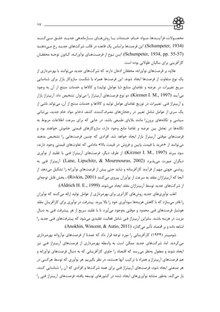 ___________________________________________________________17
‫روش‬ ‫يااا‬ ‫خاادمات‬ ،‫خااام‬ ‫مااواد‬ ،‫فرآيناادها‬ ،‫محصااوالت‬‫مااي‬ ‫خلااق‬ ‫جديااد‬ ‫سااازماندهي‬ ‫هاااي‬‫كننااد‬
(Schumpeter, 1934)‫اين‬ .‫فرصت‬‫ها‬‫شركت‬ ‫قالب‬ ‫در‬ ‫قاعده‬ ‫يك‬ ‫براساس‬‫ماي‬ ‫رخ‬ ‫جدياد‬ ‫هاي‬‫دهناد‬
(Schumpeter, 1934, pp. 55-57)‫از‬ ‫ناوع‬ ‫ايان‬ .‫فرصات‬‫هاا‬‫محققاان‬ ‫توجاه‬ ‫كاانون‬ ،‫نوآوراناه‬ ‫ي‬
.‫است‬ ‫بوده‬ ‫طوالني‬ ‫سالیان‬ ‫براي‬ ‫كارآفريني‬
‫بر‬ ‫عالوه‬‫فرصت‬‫ها‬‫شركت‬ ‫كه‬ ‫دارند‬ ‫اذعان‬ ‫محققان‬ ،‫نوآورانه‬ ‫ي‬‫جديد‬ ‫هاي‬‫مي‬‫توان‬‫بهره‬ ‫با‬ ‫ند‬‫از‬ ‫برداري‬
‫از‬ ‫متفاوت‬ ‫نوع‬ ‫يك‬‫فرصت‬‫ها‬‫اين‬ .‫شوند‬ ‫ايجاد‬‫فرصت‬‫ها‬‫شناسايي‬ ‫براي‬ ‫بازار‬ ‫سازوكار‬ ‫شکست‬ ‫با‬ ‫همراه‬
‫وجود‬ ‫به‬ ‫آن‬ ‫از‬ ‫منتج‬ ‫خدمات‬ ‫و‬ ‫كاالها‬ ‫و‬ )‫تولید‬ ‫عوامل‬ ‫(يا‬ ‫منابع‬ ‫تقاضاي‬ ‫و‬ ‫عرضه‬ ‫در‬ ‫تغییرات‬ ‫سريع‬
‫مي‬‫آيند‬(Kirzner I. M., 1997)‫دو‬ .‫نوع‬‫فرصت‬‫ها‬‫را‬ ‫آربیتراژ‬ ‫ي‬‫مي‬‫توان‬‫بازار‬ ‫آربیتراژ‬ :‫داد‬ ‫تشخیص‬
،‫آن‬ ‫از‬ ‫منتج‬ ‫خدمات‬ ‫و‬ ‫كاالها‬ ‫و‬ ‫تولید‬ ‫عوامل‬ ‫تقاضاي‬ ‫توزيع‬ ‫در‬ ‫تغییرات‬ .‫فني‬ ‫آربیتراژ‬ ‫و‬‫مي‬‫توان‬‫از‬ ‫ناشي‬ ‫د‬
‫رجحان‬ ‫در‬ ‫تغییر‬ ‫شامل‬ ‫عوامل‬ ‫از‬ ‫سري‬ ‫يك‬‫مصرف‬ ‫هاي‬‫بي‬ ،‫جديد‬ ‫خام‬ ‫مواد‬ ‫ذخاير‬ ‫كشف‬ ،‫كننده‬‫ثباتي‬
‫تکانه‬ ‫و‬ ‫سیاسي‬‫برون‬ ‫هاي‬‫ب‬ ‫طبیعي‬ ‫بالياي‬ ‫مانند‬ ‫زا‬‫به‬ ‫مربوط‬ ‫اطالعات‬ ‫سرعت‬ ‫براي‬ ‫كه‬ ‫جايي‬ ‫در‬ .‫اشد‬
‫تکانه‬‫و‬ ‫بود‬ ‫خواهند‬ ‫خاموش‬ ‫قیمتي‬ ‫سازوكارهاي‬ ،‫دارد‬ ‫وجود‬ ‫مانع‬ ‫تقاضا‬ ‫و‬ ‫عرضه‬ ‫بین‬ ‫تعامل‬ ‫در‬ ‫ها‬
‫فرصت‬‫ها‬‫چنین‬ ‫كه‬ ‫افرادي‬ .‫شد‬ ‫خواهد‬ ‫ايجاد‬ ‫بازار‬ ‫آربیتراژ‬ ‫موقتي‬ ‫ي‬‫فرصت‬‫ها‬‫بدهند‬ ‫تشخیص‬ ‫را‬ ‫يي‬
‫مي‬‫توان‬‫از‬ ‫ند‬«‫فروش‬ ‫و‬ ‫پايین‬ ‫قیمت‬ ‫با‬ ‫خريد‬‫باال‬ ‫قیمت‬ ‫در‬»‫تفاوت‬ ‫كه‬ ‫مادامي‬،‫دارند‬ ‫وجود‬ ‫قیمتي‬ ‫هاي‬
‫ببرند‬ ‫سود‬(Kirzner I. M., 1997)،‫ديگر‬ ‫طرف‬ ‫از‬ .‫فرصت‬‫ها‬‫نوآوري‬ ‫از‬ ‫تقلید‬ ‫با‬ ‫فني‬ ‫آربیتراژ‬ ‫ي‬
‫مي‬ ‫صورت‬ ‫ديگران‬‫پذيرد‬(Lane, Lipschitz, & Mourmouras, 2002)‫به‬ ‫فني‬ ‫آربیتراژ‬ .
‫از‬ ‫بیش‬ ‫حتي‬ ‫شايد‬ ‫و‬ ‫كارآفرينانه‬ ‫فرآيند‬ ‫از‬ ‫مهم‬ ‫جهتي‬ ‫روشني‬‫فرصت‬‫ها‬‫مي‬ ‫تشکیل‬ ‫را‬ ‫نوآورانه‬ ‫ي‬‫از‬ .‫دهد‬
‫مي‬ ‫پیروي‬ ‫نوآوران‬ ‫از‬ ‫سرعت‬ ‫به‬ ‫مقلد‬ ‫آربیتراژان‬ ‫كه‬ ‫آنجا‬‫كنند‬(Rivkin, 2001)‫توجه‬ ‫قابل‬ ‫بخش‬ ،‫اي‬
‫شركت‬ ‫از‬‫توس‬ ‫جديد‬ ‫هاي‬‫مي‬ ‫ايجاد‬ ‫مقلد‬ ‫آربیتراژان‬ ‫ط‬‫شوند‬(Aldrich H. E., 1999).
‫نوآوري‬ ‫اغلب‬‫روش‬ ‫جديد‬ ‫هاي‬‫كار‬ ‫هاي‬‫آ‬‫بهره‬ ‫براي‬ ‫تري‬‫مي‬ ‫ارائه‬ ‫تولید‬ ‫عوامل‬ ‫از‬ ‫برداري‬‫نوآوران‬ ‫كه‬ ‫كنند‬
‫مي‬ ‫قادر‬ ‫را‬‫هزينه‬ ‫كاهش‬ ‫با‬ ‫كه‬ ‫سازد‬‫مقلد‬ ‫كارآفرينان‬ ‫براي‬ ‫نوآوري‬ ‫در‬ ‫پیشرفت‬ .‫ببرند‬ ‫باال‬ ‫را‬ ‫خود‬ ‫سودآوري‬ ‫ها‬
‫هوشیار‬‫فرصت‬‫ها‬‫فني‬ ‫ي‬‫ب‬ ‫موقتي‬ ‫و‬ ‫محدود‬‫ه‬‫مي‬ ‫وجود‬‫دنبال‬ ‫به‬ ‫فني‬ ‫پیشرفت‬ ‫هر‬ ‫از‬ ‫سريع‬ ‫تقلید‬ ‫با‬ ‫تا‬ ‫آورد‬
‫مي‬ ‫تقلیدي‬ ‫فعالیت‬ ‫شامل‬ ‫فني‬ ‫آربیتراژ‬ ‫بنابراين‬ .‫باشند‬ ‫هزينه‬ ‫در‬ ‫مزيت‬‫پیشرفت‬ ‫كه‬ ‫شود‬‫را‬ ‫جديد‬ ‫فني‬ ‫هاي‬
‫اقتصاد‬ ‫بر‬ ‫و‬ ‫داده‬ ‫اشاعه‬‫تأثیر‬‫مي‬‫گذارد‬(Anokhin, Wincent, & Autio, 2011).
( ‫شومایتر‬1334)‫از‬ ‫عمدتا‬ ‫كه‬ ‫داد‬ ‫قرار‬ ‫توجه‬ ‫مورد‬ ‫را‬ ‫كارآفريناني‬‫فرصت‬‫ها‬‫بهره‬ ‫نوآروانه‬ ‫ي‬‫برداري‬
‫مي‬‫شركت‬ ،‫اما‬ .‫كردند‬‫واسطه‬ ‫به‬ ‫است‬ ‫ممکن‬ ‫جديد‬ ‫هاي‬‫بهره‬‫بردار‬‫از‬ ‫ي‬‫فرصت‬‫ها‬‫نیز‬ ‫فني‬ ‫آربیتراژ‬ ‫ي‬
‫به‬ ‫معقول‬ ‫و‬ ‫شوند‬ ‫ايجاد‬‫مي‬ ‫نظر‬‫دنبال‬ ‫به‬ ‫كه‬ ‫كارآفريناني‬ ‫حاوي‬ ‫را‬ ‫اقتصاد‬ ‫كه‬ ‫رسد‬‫فرصت‬‫ها‬‫نوآوران‬ ‫ي‬‫و‬ ‫ه‬
‫هم‬‫فرصت‬‫ها‬‫در‬ ‫هركسي‬ ‫توسط‬ ‫كه‬ ‫نوآوري‬ ‫هر‬ .‫بگیريم‬ ‫نظر‬ ‫در‬ ،‫هستند‬ ‫آنها‬ ‫تركیب‬ ‫با‬ ‫همراه‬ ‫و‬ ‫آربیتراژ‬ ‫ي‬
،‫شود‬ ‫ايجاد‬ ‫صنعتي‬ ‫هر‬‫فرصت‬‫ها‬‫براي‬ ‫فني‬ ‫آربیتراژ‬ ‫ي‬‫شركت‬ ‫همه‬،‫كنند‬ ‫شناسايي‬ ‫را‬ ‫آن‬ ‫كه‬ ‫افرادي‬ ‫و‬ ‫ها‬
‫مي‬ ‫باز‬.‫كند‬‫به‬‫طور‬‫نوآوري‬ ‫مشابه‬،‫يافته‬ ‫توسعه‬ ‫كشورهاي‬ ‫در‬ ‫شده‬ ‫ايجاد‬ ‫هاي‬‫فرصت‬‫ها‬‫را‬ ‫فني‬ ‫آربیتراژ‬ ‫ي‬
 