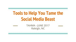 Tools to Help You Tame the
Social Media Beast
TAHMA - JUNE 2017
Raleigh, NC
 