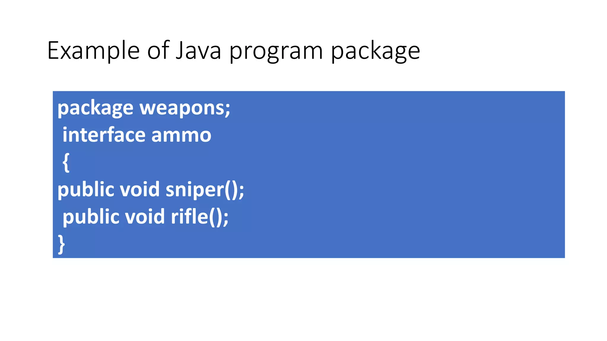 Example of Java program package
package weapons;
interface ammo
{
public void sniper();
public void rifle();
}
 