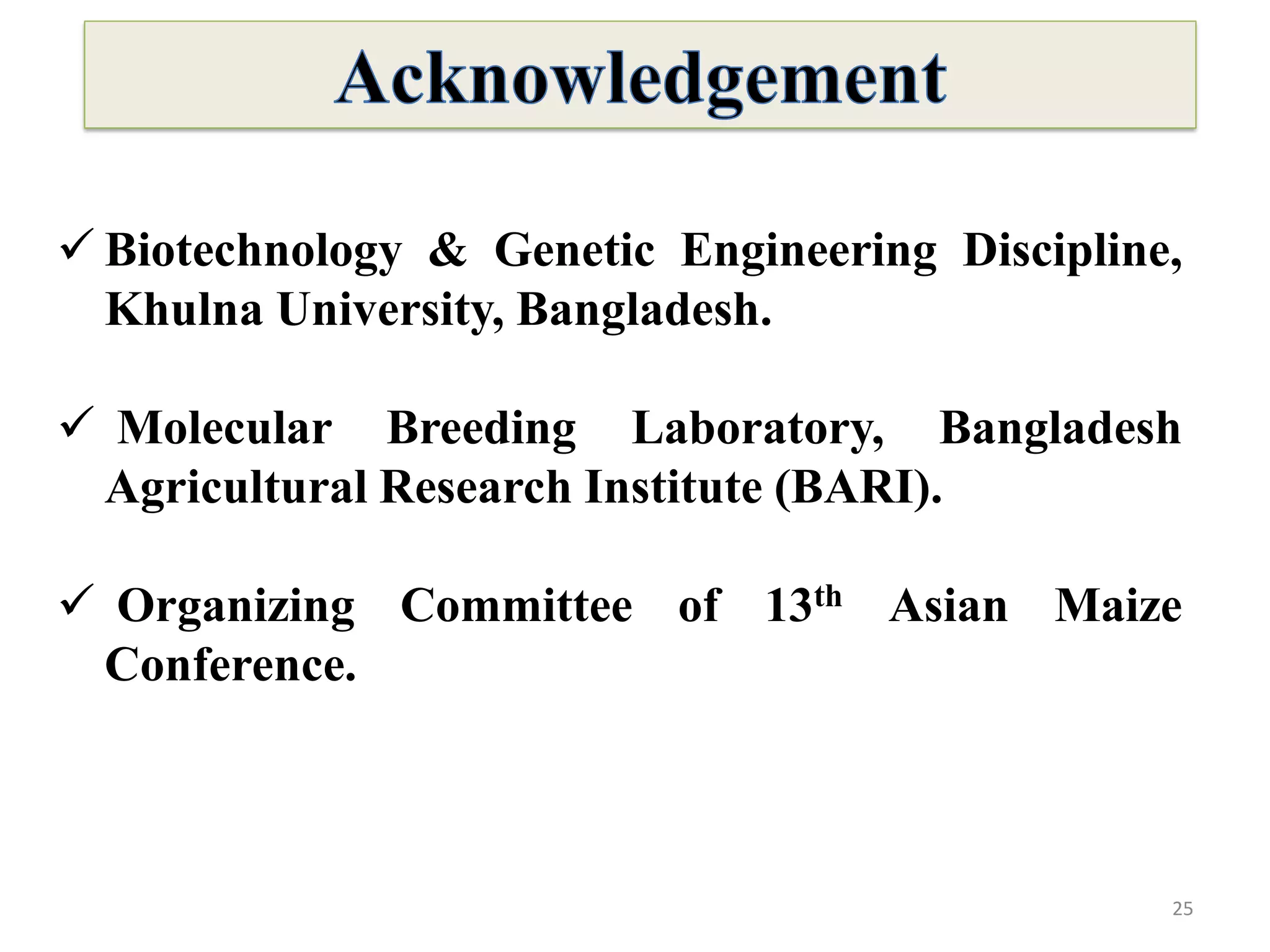 25
 Biotechnology & Genetic Engineering Discipline,
Khulna University, Bangladesh.
 Molecular Breeding Laboratory, Bangladesh
Agricultural Research Institute (BARI).
 Organizing Committee of 13th Asian Maize
Conference.
 