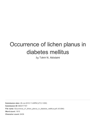 Occurrence of lichen planus in
diabetes mellitus
by Tahrir N. Aldelaimi
Submission date: 26-Jul-2018 11:48PM (UTC+1200)
Submission ID: 985377767
File name: Occurrence_of _lichen_planus_in_diabetes_mellitus.pdf (43.06K)
Word count: 1810
Character count: 9458
 