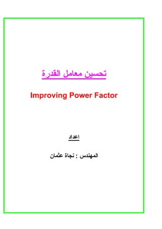 ‫اﻟﻘﺪرة‬ ‫ﻣﻌﺎﻣﻞ‬ ‫ﺗﺤﺴﻴﻦ‬
Improving Power Factor
‫اﻋﺪاد‬
‫اﻟﻤﻬﻨﺪس‬:‫ﻋﺜﻤﺎن‬ ‫ﻧﺠﺎة‬
 