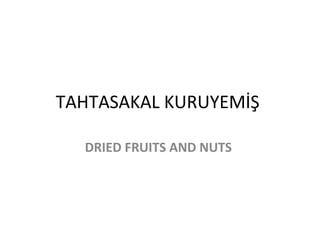 TAHTASAKAL KURUYEMİŞ
DRIED FRUITS AND NUTS
 