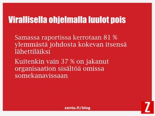 zento.fi/blog
Virallisella ohjelmalla luulot pois
Samassa raportissa kerrotaan 81 %
ylemmästä johdosta kokevan itsensä
lähettiläiksi
Kuitenkin vain 37 % on jakanut
organisaation sisältöä omissa
somekanavissaan
 