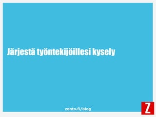 zento.fi/blog
Järjestä työntekijöillesi kysely
 