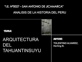Tema:

ARQUITECTURA
DEL
TAHUANTINSUYU

AUTOR:
TOLENTINO ALVAREZ,
Herling N.

 