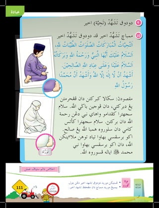 ‫نوتا‬
‫ضورو‬
111
‫عبادة‬
‫اخير‬ )‫ة‬َّ‫ي‬ ِ
‫ح‬َ‫ت‬( ْ
‫د‬ُّ
‫ه‬َ
‫ش‬َ‫ت‬ ‫دودوق‬
‫اخير‬ ْ
‫د‬ُّ
‫ه‬َ
‫ش‬َ‫ت‬ ‫دودوق‬ ‫فد‬ ‫اخير‬ ْ
‫د‬ُّ
‫ه‬َ
‫ش‬َ‫ت‬ ‫ممباخ‬
‫فغحرمتن‬ ‫دان‬ ‫كبركتن‬ ‫سضاال‬ :‫مقصودث‬
‫سالم‬ .‫اهلل‬ ‫باضي‬ ‫فوجين‬ ‫دان‬ ،‫دبركتي‬ ‫يغ‬
‫رحمة‬ ‫دغن‬ ‫نبي‬ ‫واهاي‬ ‫كفدامو‬ ‫سجهترا‬
‫كأتس‬ ‫سجهترا‬ ‫سالم‬ .‫بركتث‬ ‫دان‬ ‫اهلل‬
.‫صالح‬ ‫يغ‬ ‫اهلل‬ ‫همبا‬ ‫سلوروه‬ ‫دان‬ ‫كامي‬
‫ينكن‬‫ء‬‫مال‬ ‫توهن‬ ‫تياد‬ ‫بهاوا‬ ‫برسقسي‬ ‫اكو‬
‫نبي‬ ‫بهاوا‬ ‫برسقسي‬ ‫اكو‬ ‫دان‬ ،‫اهلل‬
.‫اهلل‬ ‫فسوروه‬ ‫اياله‬  ‫محمد‬
9
10
.‫بتول‬ ‫دغن‬ ‫اخير‬ ‫تشهد‬ ‫دودوق‬ ‫موريد‬ ‫فستيكن‬ 	
•
.‫اخير‬ ‫تشهد‬ ‫مغحڤظ‬ ‫دان‬ ‫ممباخ‬ ‫موريد‬ ‫بيمبيغ‬ 	
•
‫عملن‬ ‫ستياف‬ ‫دالم‬ ‫اخالص‬
‫ك‬ُّ
‫ر‬َ
‫و‬َ‫ت‬
4.5.2
4.5.4
‫بوكو‬
‫تيؤيتي‬‫اك‬
113-119
 