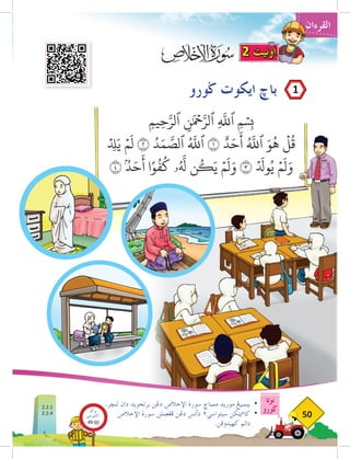 OMAR
‫نوتا‬
‫ضورو‬
50
‫القرءان‬
‫ضورو‬ ‫ايكوت‬ ‫باخ‬
.‫لنخر‬ ‫دان‬ ‫برتجويد‬ ‫دغن‬ ‫اإلخالص‬ ‫سورة‬ ‫ممباخ‬ ‫موريد‬ ‫بيمبيغ‬ 	
•
‫اإلخالص‬ ‫سورة‬ ‫فغعملن‬ ‫دغن‬ ‫دأتس‬ ٢‫سيتواسي‬ ‫يتكن‬‫ء‬‫كا‬ 	
•
.‫كهيدوفن‬ ‫دالم‬ 	
ِ‫م‬‫ي‬ِ‫ح‬َّ‫ٱلر‬ ‫ِنَٰمۡح‬َّ‫ٱلر‬ ِ
َّ‫ه‬
‫ٱلل‬ ‫ِمۡسِب‬
ِۡ‫د‬
‫ل‬َ‫ي‬ ۡ‫م‬
َ
‫ل‬ ٢ ُ‫د‬َ‫م‬ َّ
‫ٱلص‬ ُ َّ‫ه‬
‫ٱلل‬ ١ ٌ‫د‬َ‫ح‬
َ
‫أ‬ ُ َّ‫ه‬
‫ٱلل‬ َ‫و‬
ُ
‫ه‬
ۡ
‫ل‬
ُ
‫ق‬
٤ ۢ ُ‫د‬َ‫ح‬
َ
‫أ‬ ‫ا‬ً‫و‬
ُ
‫ف‬
ُ
‫ك‬ ‫ۥ‬ُ َّ‫ه‬
‫ل‬ ‫ن‬
ُ
‫ك‬َ‫ي‬ ۡ‫م‬
َ
‫ل‬َ‫و‬ ٣ َۡ‫لد‬‫و‬ُ‫ي‬ ۡ‫م‬
َ
‫ل‬َ‫و‬
2 ‫اونيت‬
1
2.2.1
2.2.4
‫بوكو‬
‫تيؤيتي‬‫اك‬
49-50
 