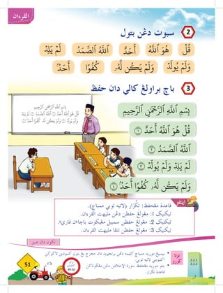.)‫ممباخ‬ ‫توبي‬ ‫(التيه‬ ‫ار‬َ
‫ر‬ ْ
‫ك‬ِ‫ت‬ :‫مغحڤظ‬ ‫قاعدة‬
.‫القرءان‬ ‫مليهت‬ ‫دغن‬ ‫حڤظن‬ ‫مغولغ‬ :1 ‫تيكنيك‬
.‫ء‬‫قاري‬ ‫ن‬‫ء‬‫باخا‬ ‫مغيكوت‬ ‫سمبيل‬ ‫حڤظن‬ ‫مغولغ‬ :2 ‫تيكنيك‬
.‫القرءان‬ ‫مليهت‬ ‫تنفا‬ ‫حڤظن‬ ‫مغولغ‬ :3 ‫تيكنيك‬
‫اينفو‬
OMAR
‫نوتا‬
‫ضورو‬
51
‫القرءان‬
ِ‫م‬‫ِي‬‫ح‬َّ‫ٱلر‬ ‫ِنَٰمۡح‬َّ‫ٱلر‬ ِ
َّ‫ه‬
‫ٱلل‬ ‫ِمۡسِب‬
ۡ ِ‫د‬
‫ل‬َ‫ي‬ ۡ‫م‬
َ
‫ل‬ ٢ ُ‫د‬َ‫م‬ َّ
‫ٱلص‬ ُ َّ‫ه‬
‫ٱلل‬ ١ ٌ‫د‬َ‫ح‬
َ
‫أ‬ ُ َّ‫ه‬
‫ٱلل‬ َ‫و‬
ُ
‫ه‬
ۡ
‫ل‬
ُ
‫ق‬
٤ ۢ ُ‫د‬َ‫ح‬
َ
‫أ‬ ‫ا‬ً‫و‬
ُ
‫ف‬
ُ
‫ك‬ ‫ۥ‬ُ َّ‫ه‬
‫ل‬ ‫ن‬
ُ
‫ك‬َ‫ي‬ ۡ‫م‬
َ
‫ل‬َ‫و‬ ٣ ۡ َ‫د‬
‫ول‬ُ‫ي‬ ۡ‫م‬
َ
‫ل‬َ‫و‬
‫بتول‬ ‫دغن‬ ‫سبوت‬
‫حڤظ‬ ‫دان‬ ‫كالي‬ ‫براولغ‬ ‫باخ‬
‫الكوكن‬ ‫كمودين‬ ‫بتول‬ ‫يغ‬ ‫مخرج‬ ‫دان‬ ‫برتجويد‬ ‫دغن‬ ‫كليمه‬ ‫ممباخ‬ ‫موريد‬ ‫بيمبيغ‬ 	
•
.‫توبي‬ ‫التيه‬ ‫اكتيؤيتي‬
‫مغضوناكن‬ ‫دغن‬ ‫اإلخالص‬ ‫سورة‬ ‫مغحڤظ‬ ‫موريد‬ ‫بنتو‬ 	
•
.‫تكرار‬ ‫قاعدة‬ 	
‫صبر‬ ‫دان‬ ‫تكون‬
ِ‫م‬‫ي‬ِ‫ح‬َّ‫ٱلر‬ ‫ِنَٰمۡح‬َّ‫ٱلر‬ ِ
َّ‫ه‬
‫ٱلل‬ ‫ِمۡسِب‬
ۡ
‫ل‬
ُ
‫ق‬
ُ َّ‫ه‬
‫ٱلل‬ َ‫و‬
ُ
‫ه‬
َۡ‫لد‬‫و‬ُ‫ي‬ ۡ‫م‬
َ
‫ل‬َ‫و‬
‫ۥ‬ُ َّ‫ه‬
‫ل‬ ‫ن‬
ُ
‫ك‬َ‫ي‬ ۡ‫م‬
َ
‫ل‬َ‫و‬
‫ا‬ً‫و‬
ُ
‫ف‬
ُ
‫ك‬
ۢ ُ‫د‬َ‫ح‬
َ
‫أ‬
ٌ‫د‬َ‫ح‬
َ
‫أ‬
ُ‫د‬َ‫م‬ َّ
‫ٱلص‬ ُ َّ‫ه‬
‫ٱلل‬
ِۡ‫د‬
‫ل‬َ‫ي‬ ۡ‫م‬
َ
‫ل‬
١ ٌ‫د‬َ‫ح‬
َ
‫أ‬ ُ َّ‫ه‬
‫ٱلل‬ َ‫و‬
ُ
‫ه‬
ۡ
‫ل‬
ُ
‫ق‬
٢ ُ‫د‬َ‫م‬ َّ
‫ٱلص‬ ُ َّ‫ه‬
‫ٱلل‬
٣ َۡ‫لد‬‫و‬ُ‫ي‬ ۡ‫م‬
َ
‫ل‬َ‫و‬ ِۡ‫د‬
‫ل‬َ‫ي‬ ۡ‫م‬
َ
‫ل‬
٤ ۢ ُ‫د‬َ‫ح‬
َ
‫أ‬ ‫ا‬ً‫و‬
ُ
‫ف‬
ُ
‫ك‬ ‫ۥ‬ُ َّ‫ه‬
‫ل‬ ‫ن‬
ُ
‫ك‬َ‫ي‬ ۡ‫م‬
َ
‫ل‬َ‫و‬
2
3
2.2.1
2.2.2
‫بوكو‬
‫تيؤيتي‬‫اك‬
49-50
 