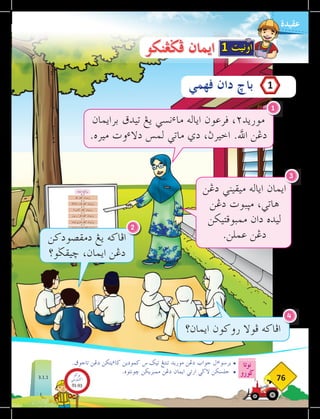 ‫نوتا‬
‫ضورو‬
76
‫عقيدة‬
.‫تاجوق‬ ‫دغن‬ ‫يتكن‬‫ء‬‫كا‬ ‫كمودين‬ ‫س‬ ‫تيك‬ ‫تنتغ‬ ‫موريد‬ ‫دغن‬ ‫جواب‬ ‫ال‬‫ء‬‫برسو‬ •
.‫خونتوه‬ ‫ممبريكن‬ ‫دغن‬ ‫ايمان‬ ‫ارتي‬ ‫الضي‬ ‫جلسكن‬ 	
•
‫برايمان‬ ‫تيدق‬ ‫يغ‬ ‫نسي‬‫ء‬‫ما‬ ‫اياله‬ ‫ڤرعون‬ ،٢‫موريد‬
.‫ميره‬ ‫وت‬‫ء‬‫دال‬ ‫لمس‬ ‫ماتي‬ ‫دي‬ ،‫اخيرث‬ .‫اهلل‬ ‫دغن‬
1
‫دغن‬ ‫ميقيني‬ ‫اياله‬ ‫ايمان‬
‫دغن‬ ‫مثبوت‬ ،‫هاتي‬
‫ممبوقتيكن‬ ‫دان‬ ‫ليده‬
.‫عملن‬ ‫دغن‬
‫ايمان؟‬ ‫روكون‬ ‫فوال‬ ‫افاكه‬
4
3
‫ايمان‬ ‫روكون‬
‫اهلل‬ ‫كفد‬ ‫برايمان‬
‫مالئكة‬ ‫فارا‬ ‫كفد‬ ‫برايمان‬
٢‫كتاب‬ ‫كفد‬ ‫برايمان‬
‫رسول‬ ‫فارا‬ ‫كفد‬ ‫برايمان‬
‫قيامة‬ ‫هاري‬ ‫كفد‬ ‫برايمان‬
‫قدر‬ ‫دان‬ ‫قضاء‬ ‫كفد‬ ‫برايمان‬
‫ڤهمي‬ ‫دان‬ ‫باخ‬
AISYAH
1
1 ‫اونيت‬
‫دمقصودكن‬ ‫يغ‬ ‫افاكه‬
‫خيقضو؟‬ ،‫ايمان‬ ‫دغن‬
2
3.1.1
‫فضغنكو‬ ‫ايمان‬
‫بوكو‬
‫تيؤيتي‬‫اك‬
91-93
 