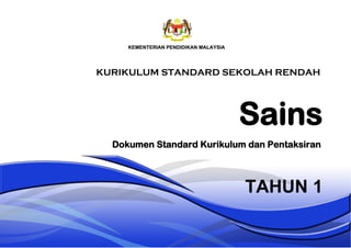 Sains
TAHUN 1
Dokumen Standard Kurikulum dan Pentaksiran
KURIKULUM STANDARD SEKOLAH RENDAH
 