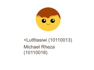 <Lutfitasiwi (10110013) 
Michael Rheza 
(10110018) 
 