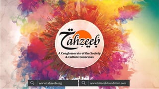 A Conglomerate of the Society
& Culture Conscious
www.tahzeebfoundation.comwww.tahzeeb.org
 