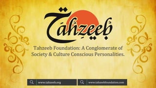 Tahzeeb Foundation: A Conglomerate of
Society & Culture Conscious Personalities.
www.tahzeebfoundation.comwww.tahzeeb.org
 
