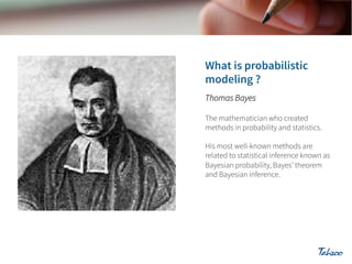 Thomas Bayes
The mathematician who created
methods in probability and statistics.
His most well-known methods are
related to statistical inference known as
Bayesian probability, Bayes’ theorem
and Bayesian inference.

 